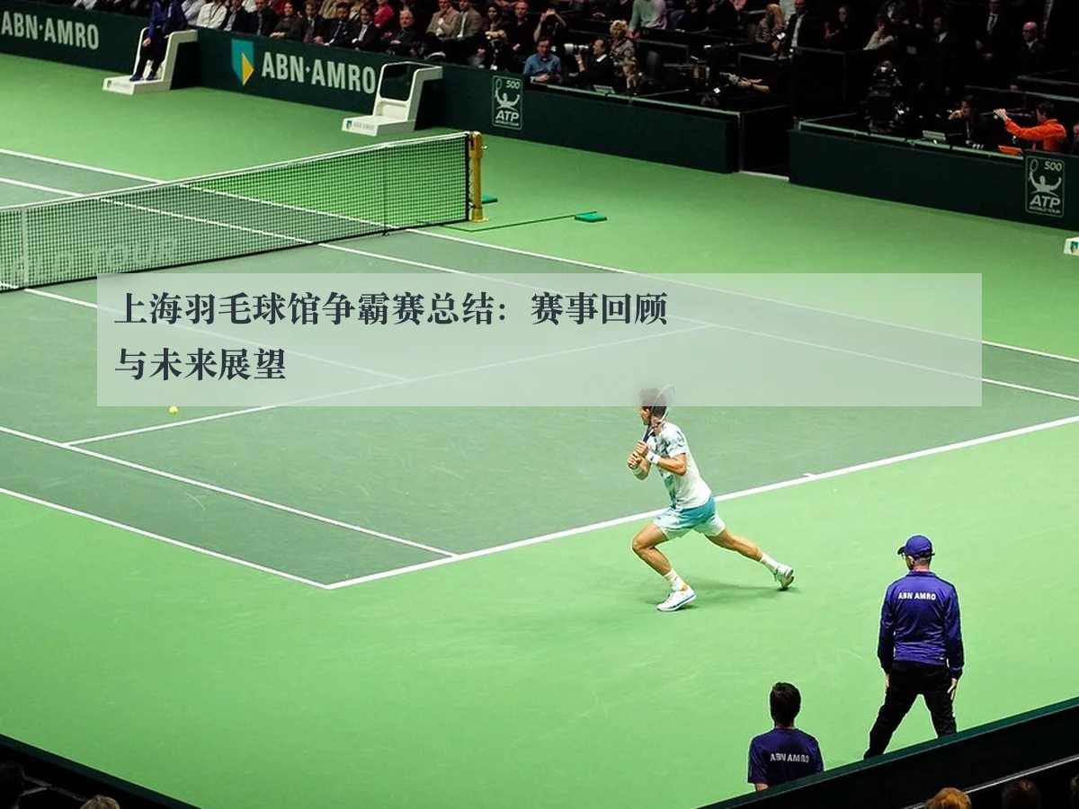 上海羽毛球馆争霸赛总结:赛事回顾与未来展望